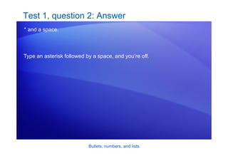 Bullets, numbers, and lists
Test 1, question 2: Answer
* and a space.
Type an asterisk followed by a space, and you’re off.
 