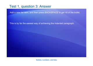 Bullets, numbers, and lists
Test 1, question 3: Answer
Add a new list item, and then press BACKSPACE to get rid of the bullet.
This is by far the easiest way of achieving the indented paragraph.
 