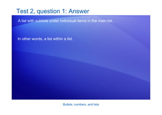 Bullets, numbers, and lists
Test 2, question 1: Answer
A list with sublists under individual items in the main list.
In other words, a list within a list.
 