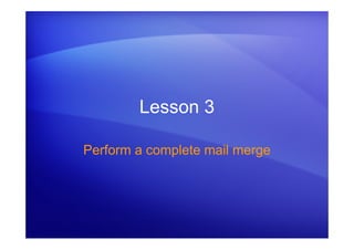Lesson 3
Perform a complete mail merge
 