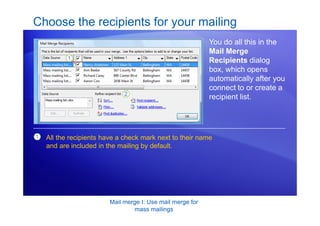 Mail merge I: Use mail merge for
mass mailings
Choose the recipients for your mailing
You do all this in the
Mail Merge
Recipients dialog
box, which opens
automatically after you
connect to or create a
recipient list.
1 All the recipients have a check mark next to their name
and are included in the mailing by default.
 