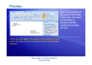 Mail merge I: Use mail merge for
mass mailings
Preview
After you’ve added all
the content and fields
to the main document,
you’re ready to
preview how the
merged documents
will look.
When you click Next at the bottom of the wizard to move
to the next step, the first merged document automatically
appears.
 