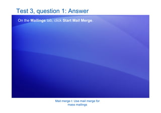 Mail merge I: Use mail merge for
mass mailings
Test 3, question 1: Answer
On the Mailings tab, click Start Mail Merge.
 