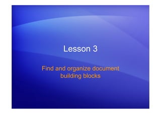 Lesson 3
Find and organize document
building blocks
 