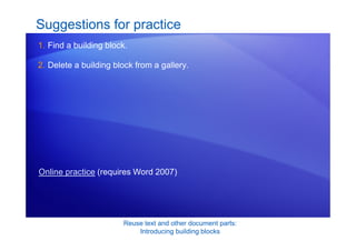 Reuse text and other document parts:
Introducing building blocks
Suggestions for practice
1. Find a building block.
2. Delete a building block from a gallery.
Online practice (requires Word 2007)
 