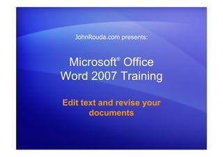Microsoft®
Office
Word 2007 Training
Edit text and revise your
documents
JohnRouda.com presents:
 