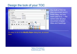 Table of Contents II:
Customize your TOC
Design the look of your TOC
You built a TOC for
your document and it
looks okay, but you
want color in it — the
same color as your
document chapter
titles and headings.
It’s easy to do in the Modify Style dialog box, as shown
here.
 