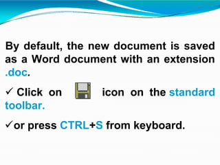 By default, the new document is saved
as a Word document with an extension
.doc.
 Click on icon on the standard
toolbar.
or press CTRL+S from keyboard.
 