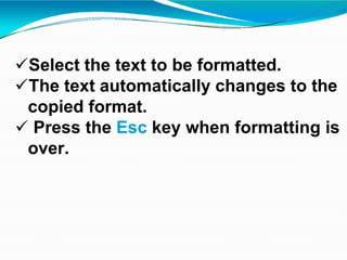 Select the text to be formatted.
The text automatically changes to the
copied format.
 Press the Esc key when formatting is
over.
 