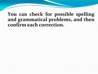 You can check for possible spelling
and grammatical problems, and then
confirm each correction.
 
