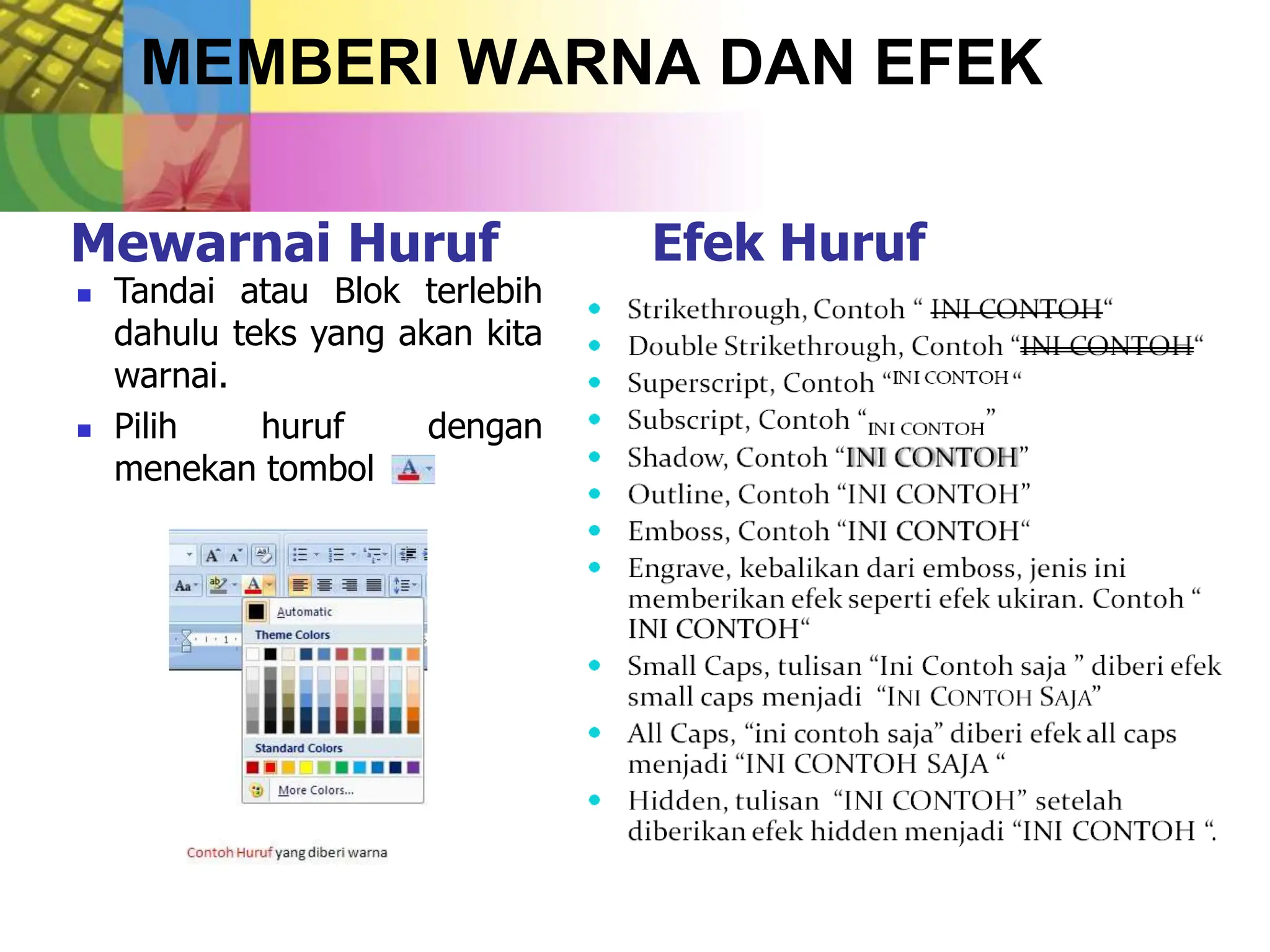 MEMBERI WARNA DAN EFEK
Mewarnai Huruf Efek Huruf
 Tandai atau Blok terlebih
dahulu teks yang akan kita
warnai.
 Pilih huruf dengan
menekan tombol
 