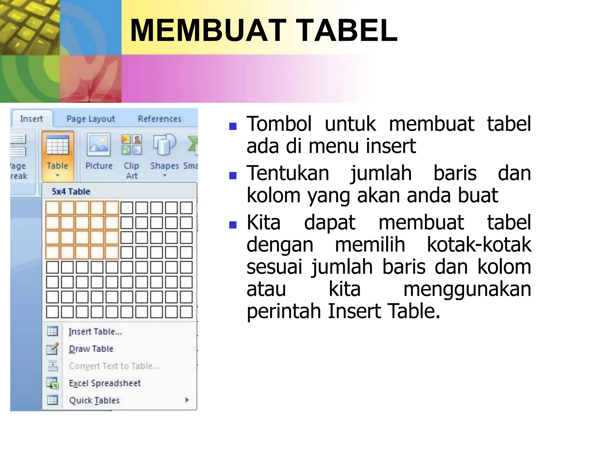  Tombol untuk membuat tabel
ada di menu insert
 Tentukan jumlah baris dan
kolom yang akan anda buat
 Kita dapat membuat tabel
dengan memilih kotak-kotak
sesuai jumlah baris dan kolom
atau kita menggunakan
perintah Insert Table.
MEMBUAT TABEL
 