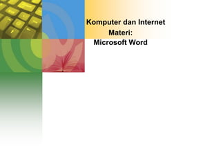 Komputer dan Internet
Materi:
Microsoft Word
 
