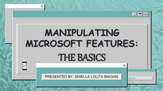 MANIPULATING
MICROSOFT FEATURES:
THE BASICS
PRESENTED BY: SHIELLA LOLITA BIAGAN
 