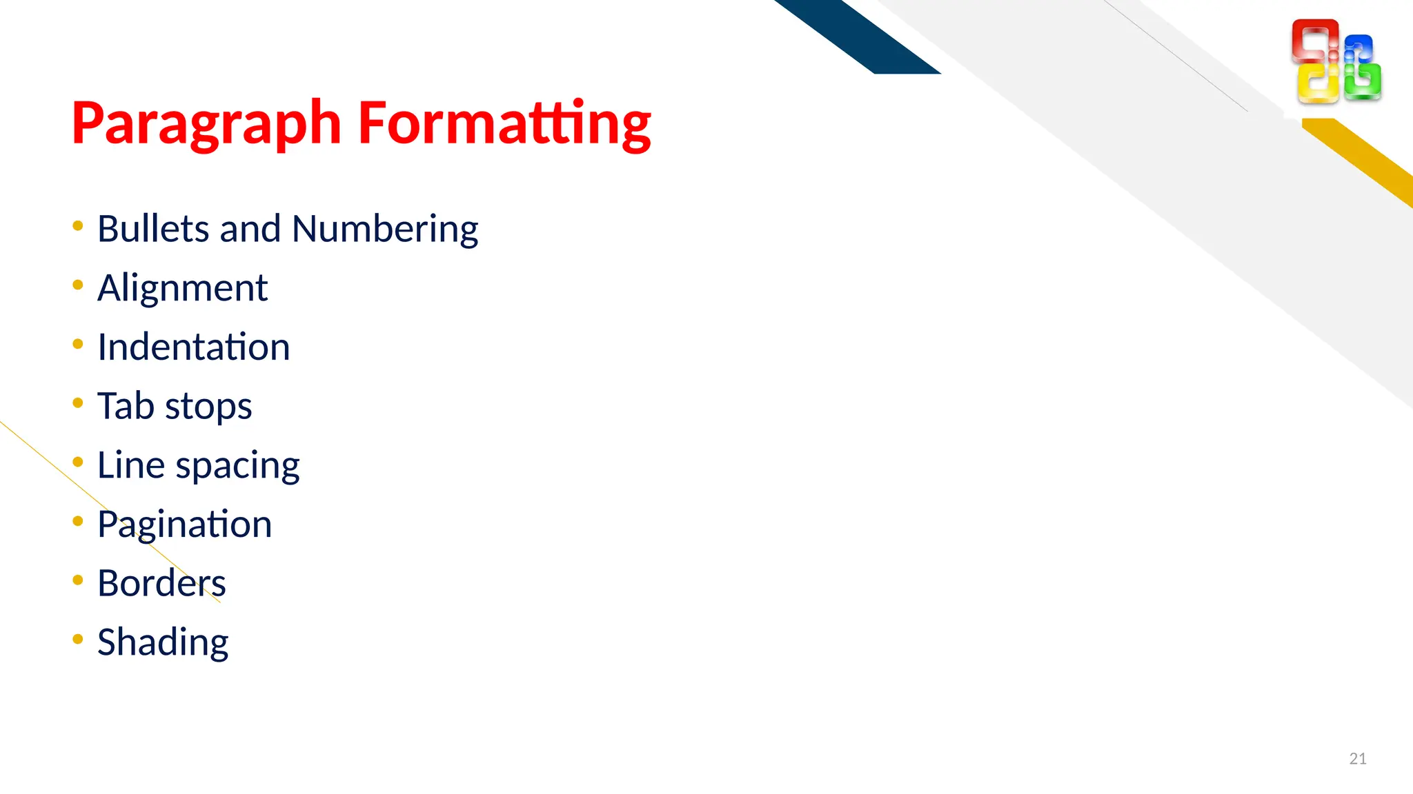 FR
• Bullets and Numbering
• Alignment
• Indentation
• Tab stops
• Line spacing
• Pagination
• Borders
• Shading
21
Paragraph Formatting
 