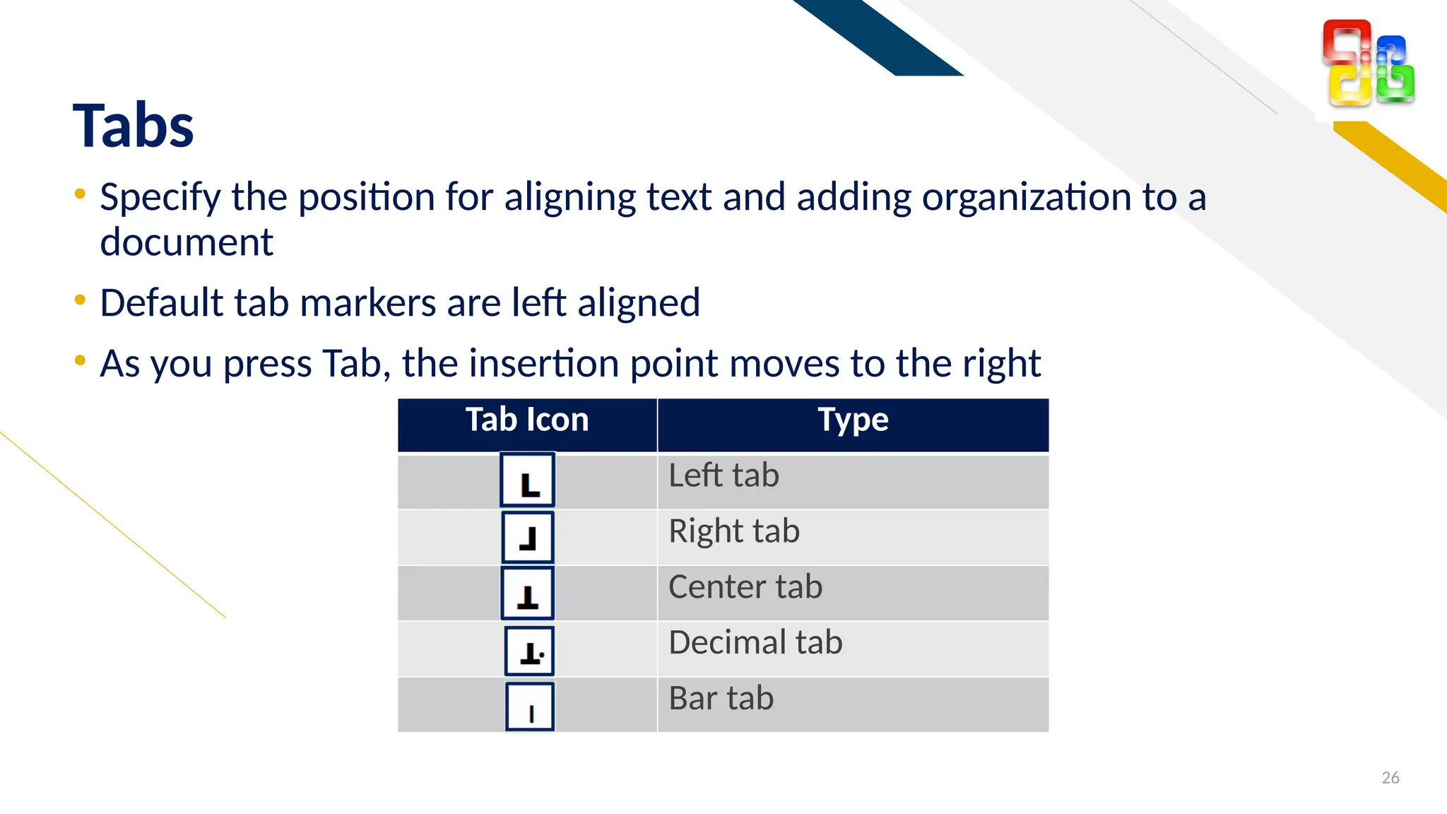 FR
• Specify the position for aligning text and adding organization to a
document
• Default tab markers are left aligned
• As you press Tab, the insertion point moves to the right
26
Tabs
Tab Icon Type
Left tab
Right tab
Center tab
Decimal tab
Bar tab
 