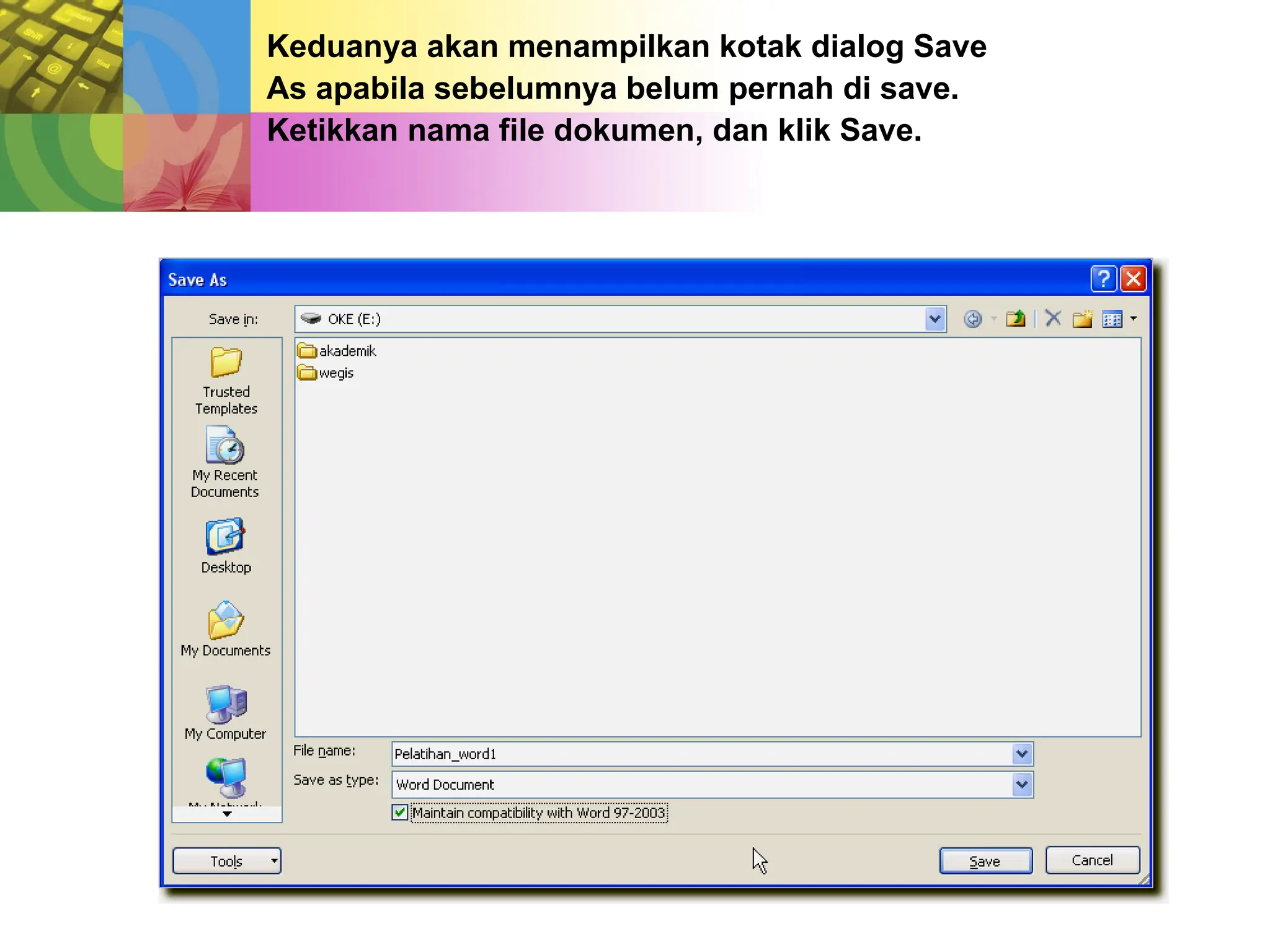 Keduanya akan menampilkan kotak dialog Save
As apabila sebelumnya belum pernah di save.
Ketikkan nama file dokumen, dan klik Save.
 