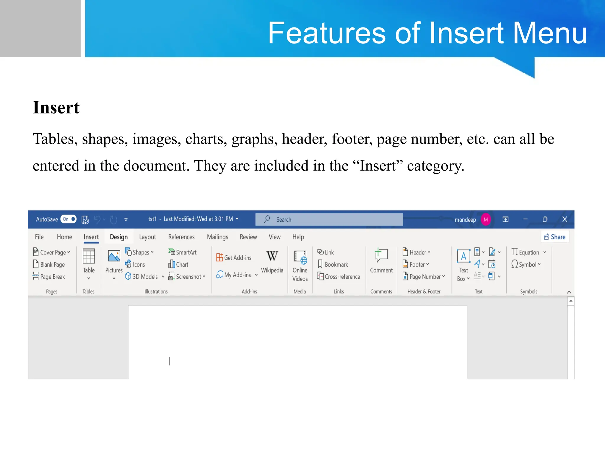 Features of Insert Menu
Insert
Tables, shapes, images, charts, graphs, header, footer, page number, etc. can all be
entered in the document. They are included in the “Insert” category.
 
