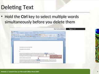 XP
XP
Deleting Text
• Hold the Ctrl key to select multiple words
simultaneously before you delete them
Module 2: Tutorial Class on Microsoft Office Word 2007 7
 