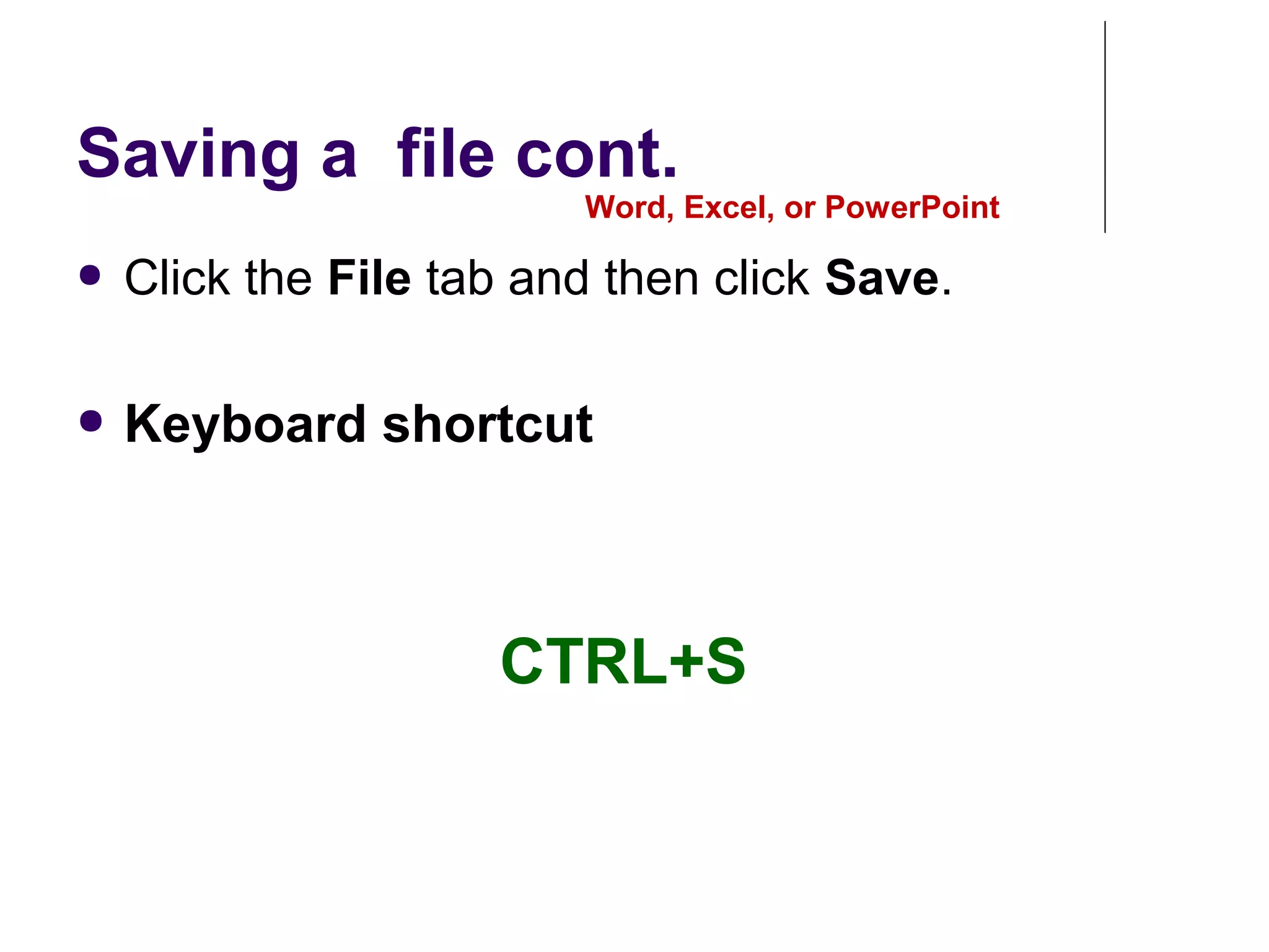 Saving a file cont.
● Click the File tab and then click Save.
● Keyboard shortcut
Word, Excel, or PowerPoint
CTRL+S
 