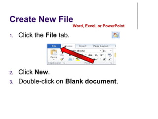 Create New File
Word, Excel, or PowerPoint
1. Click the File tab.
2. Click New.
3. Double-click on Blank document.
 
