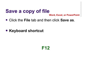 Save a copy of file
● Click the File tab and then click Save as.
● Keyboard shortcut
Word, Excel, or PowerPoint
F12
 