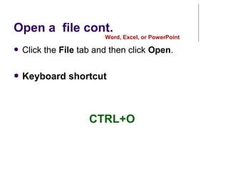 Open a file cont.
● Click the File tab and then click Open.
● Keyboard shortcut
Word, Excel, or PowerPoint
CTRL+O
 
