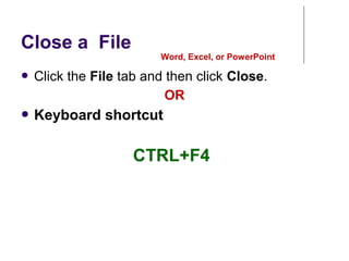 Close a File
● Click the File tab and then click Close.
OR
● Keyboard shortcut
Word, Excel, or PowerPoint
CTRL+F4
 