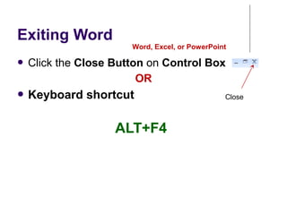 Exiting Word
● Click the Close Button on Control Box
OR
● Keyboard shortcut
Word, Excel, or PowerPoint
ALT+F4
Close
 