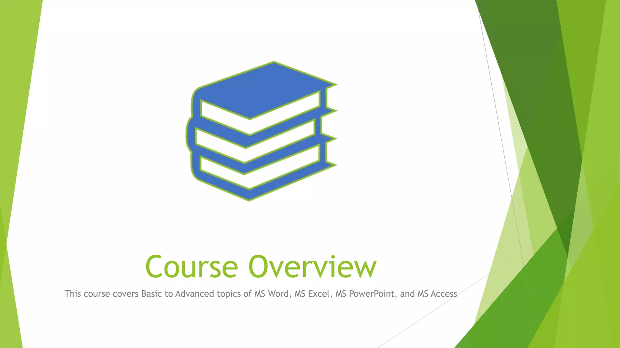Course Overview
This course covers Basic to Advanced topics of MS Word, MS Excel, MS PowerPoint, and MS Access
 