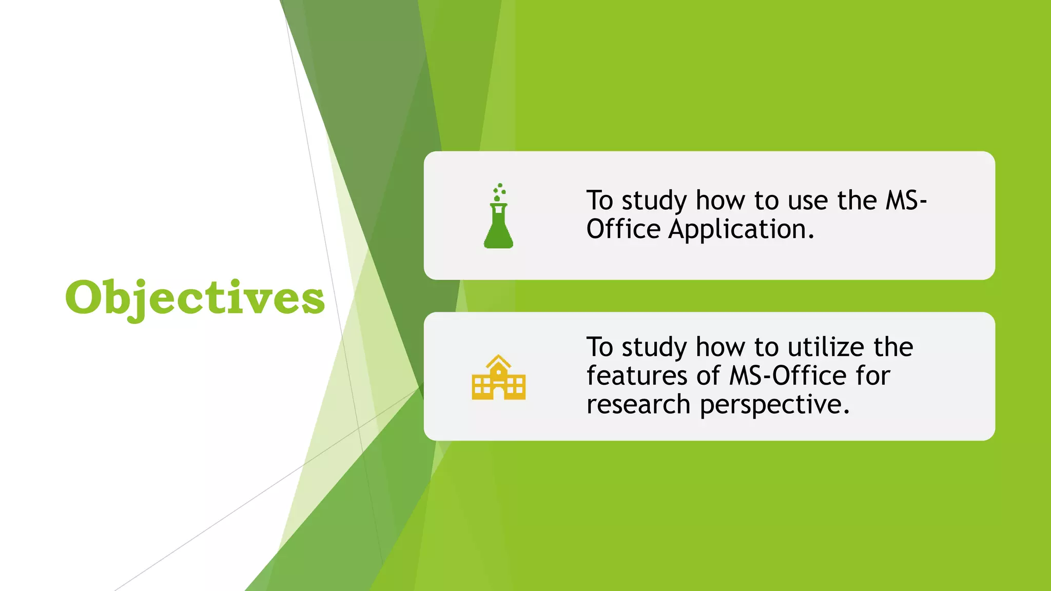 Objectives
To study how to use the MS-
Office Application.
To study how to utilize the
features of MS-Office for
research perspective.
 