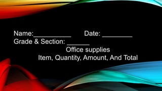 4. Either use the diagram to select the number of columns and rows you need, or click Insert Table and a dialog box will appear where you can specify the number of columns and rows.
Name:__________ Date: ________
Grade & Section: ______
Office supplies
Item, Quantity, Amount, And Total
 