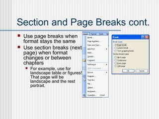 Section and Page Breaks cont.
 Use page breaks when
format stays the same
 Use section breaks (next
page) when format
changes or between
chapters
 For example, use for
landscape table or figures!
That page will be
landscape and the rest
portrait.
 
