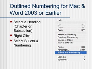 Outlined Numbering for Mac &
Word 2003 or Earlier
 Select a Heading
(Chapter or
Subsection)
 Right Click
 Select Bullets &
Numbering
 