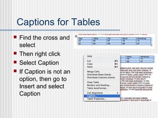 Captions for Tables
 Find the cross and
select
 Then right click
 Select Caption
 If Caption is not an
option, then go to
Insert and select
Caption
 