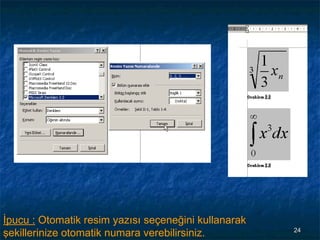 İpucu : Otomatik resim yazısı seçeneğini kullanarak
şekillerinize otomatik numara verebilirsiniz.         24
 