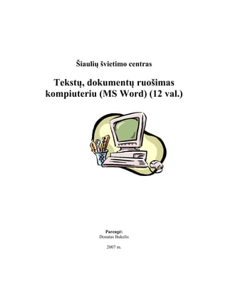 Šiaulių švietimo centras
Tekstų, dokumentų ruošimas
kompiuteriu (MS Word) (12 val.)
Parengė:
Donatas Bukelis
2007 m.
 