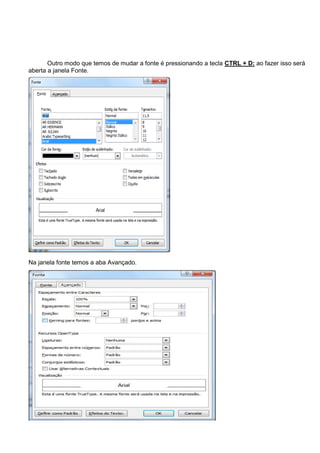 Outro modo que temos de mudar a fonte é pressionando a tecla CTRL + D: ao fazer isso será
aberta a janela Fonte.




Na janela fonte temos a aba Avançado.
 