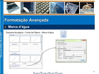 MicrosoftOfficeWord2007
Introdução às Tecnologias de Informação e Comunicação
32
 Marca d’água
Formatação Avançada
Esquema de página – Fundo de Página – Marca d’água
 