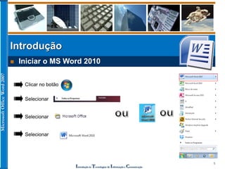 MicrosoftOfficeWord2007
Introdução às Tecnologias de Informação e Comunicação
5
Introdução
 Iniciar o MS Word 2010
Selecionar
Selecionar
Selecionar
Clicar no botão
 