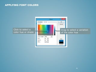 16 
APPLYING FONT COLORS 
Drag to select a variation 
of the color hue 
Click to select a 
color hue or shade 
 