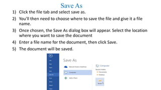 Save As
1) Click the file tab and select save as.
2) You'll then need to choose where to save the file and give it a file
...