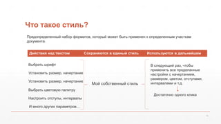 Что такое стиль? 
10 
Предопределенный набор форматов, который может быть применен к определенным участкам 
документа. 
Де...