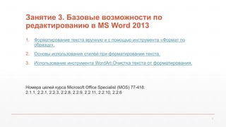 Занятие 3. Базовые возможности по 
редактированию в MS Word 2013 
1. Форматирование текста вручную и с помощью инструмента...