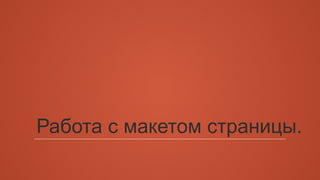 Работа с макетом страницы.
 