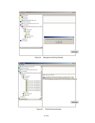rtxtView
                                             w/sTreeV
                                             iew
Figure 39.     Message box Warning Example




                                             rtxtView
                                             w/sTreeV
                                             iew

  Figure 40.     ToolTip Warning Example



                51 of 93
 