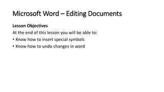 Microsoft Word – Editing Documents
Lesson Objectives
At the end of this lesson you will be able to:
• Know how to insert s...