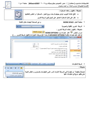 ‫محاضرة‬ | ‫حـاسـوب‬ ‫تـطــبـيـقــات‬
_
1
:
‫النصوص‬ ‫محرر‬
‫ميكروسوفت‬
‫ورد‬
7002
MSword2007
|
‫صفحة‬
7
‫من‬
7
‫االق‬
‫ـ‬
‫س‬
‫ـ‬
‫ال‬ ‫ام‬
‫ـ‬
‫ط‬
‫ـ‬
‫ب‬
‫ـ‬
‫ي‬
‫ـ‬
‫ة‬
|
‫م‬
‫ـ‬
‫م‬ : ‫المادة‬ ‫درس‬
.
‫أ‬
‫حم‬
‫ـ‬
‫رض‬ ‫د‬
‫ـ‬
‫وان‬
: ‫المسطرة‬ ‫خفاء‬ ‫و‬ ‫إلظهار‬ : ‫مجحوظة‬

‫عرض‬ ‫التبويب‬ ‫عالمة‬ ‫فت‬
view
‫إلخفاوها‬ ‫كس‬ ‫ال‬ ‫و‬ ‫المسطرة‬ ‫ـ‬ ‫الخيار‬ ‫مربع‬ ‫حدد‬ ‫ثم‬

‫التمرير‬ ‫ريط‬ ‫فوق‬ ‫اليمين‬ ‫عج‬ ‫الصغير‬ ‫المسطرة‬ ‫ك‬ ‫عج‬ ‫نقر‬
6
‫م‬ ‫ال‬ ‫صفحة‬
WORK SPACE
‫الكتابة‬ ‫مكان‬ ‫البيضاء‬ ‫المساحة‬ ‫تي‬ ‫و‬
2
‫رطة‬ ‫أ‬
‫األفقي‬ ‫التمرير‬
‫ة‬
‫مودي‬ ‫وال‬
‫ة‬
‫إلظهار‬ : ‫مجحوظة‬
‫خفاء‬
: ‫التمرير‬ ‫رطة‬ ‫أ‬
‫أوفيس‬ ‫زر‬ ‫من‬
‫اختر‬
‫ورد‬ ‫خيارات‬
WORD OPTIONS
‫متقدمة‬ ‫خيارات‬ ‫البند‬ ‫أختر‬ ‫ثم‬
ADVANCE OPTIONS
} . . . ‫التمرير‬ ‫ريط‬ ‫ظهار‬ { ‫الخيارات‬ ‫ات‬ ‫مرب‬ ‫لغ‬ ‫حدد‬ ‫ثم‬
8
‫جومات‬ ‫الم‬ ‫ريط‬
: ‫مجحوظة‬
‫االيقو‬ ‫اا‬‫ا‬‫عج‬ ‫اار‬‫ا‬ ‫أ‬ ‫األدوات‬ ‫اارطة‬‫ا‬ ‫أ‬ ‫ااي‬‫ا‬‫ف‬ ‫ااة‬‫ا‬‫أيقون‬ ‫أ‬ ‫ااة‬‫ا‬‫وظيف‬ ‫ااة‬‫ا‬‫رف‬ ‫لم‬
‫ااات‬‫ا‬‫ن‬
‫اايال‬‫ا‬‫قج‬ ‫اار‬‫ا‬‫انتظ‬ ‫و‬ ‫اااوس‬‫ا‬‫بالم‬
‫عنها‬ ‫جومات‬ ‫م‬ ‫في‬ ‫مربع‬ ‫يظهر‬ ‫حت‬
 
