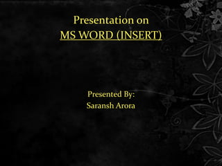 Presentation on
MS WORD (INSERT)
Presented By:
Saransh Arora
 
