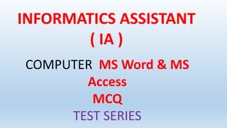 INFORMATICS ASSISTANT
( IA )
COMPUTER MS Word & MS
Access
MCQ
TEST SERIES
 